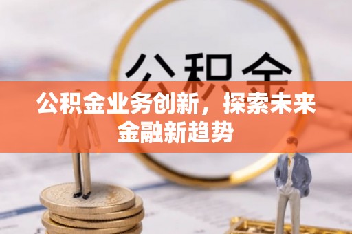 金城公积金业务创新，探索未来金融新趋势