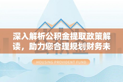 金城深入解析公积金提取政策解读，助力您合理规划财务未来