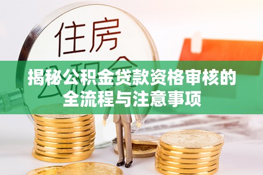 金城揭秘公积金贷款资格审核的全流程与注意事项