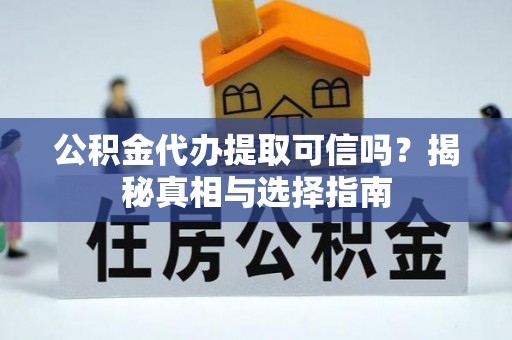 金城公积金代办提取可信吗？揭秘真相与选择指南