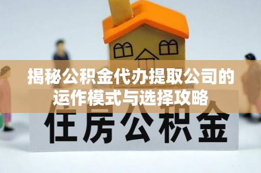 金城揭秘公积金代办提取公司的运作模式与选择攻略