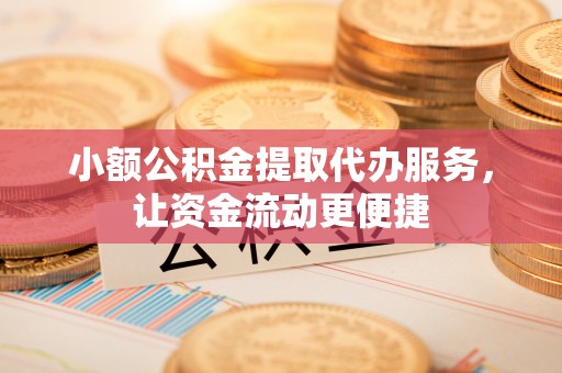 金城小额公积金提取代办服务，让资金流动更便捷