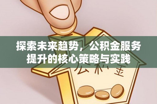 金城探索未来趋势，公积金服务提升的核心策略与实践