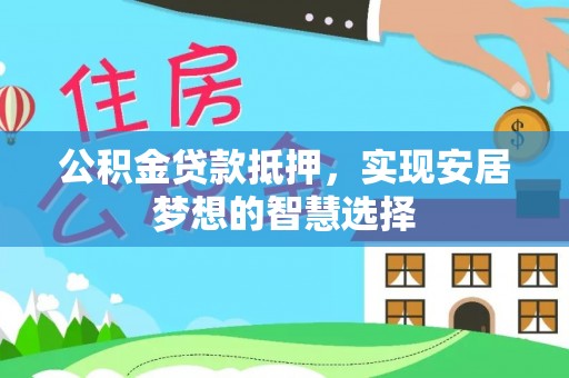 金城公积金贷款抵押，实现安居梦想的智慧选择