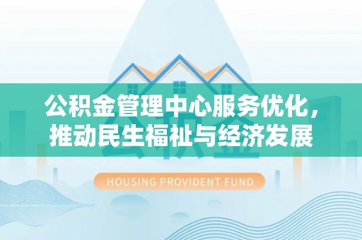 金城公积金管理中心服务优化，推动民生福祉与经济发展