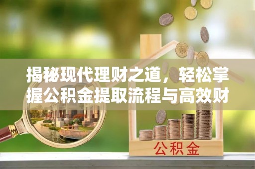 金城揭秘现代理财之道，轻松掌握公积金提取流程与高效财务规划