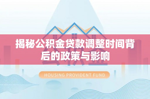 金城揭秘公积金贷款调整时间背后的政策与影响