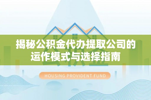 金城揭秘公积金代办提取公司的运作模式与选择指南