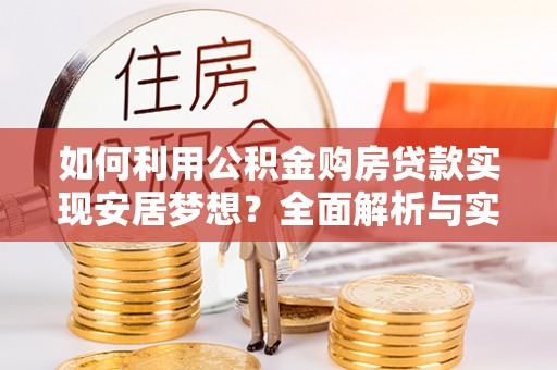 金城如何利用公积金购房贷款实现安居梦想？全面解析与实用建议