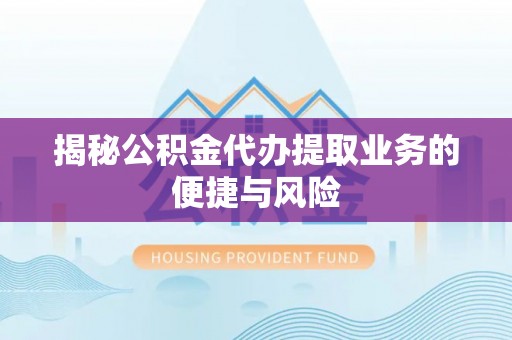 金城揭秘公积金代办提取业务的便捷与风险