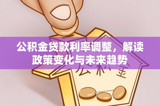 金城公积金贷款利率调整，解读政策变化与未来趋势