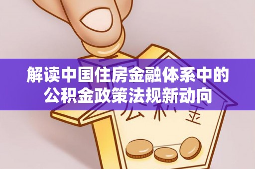 金城解读中国住房金融体系中的公积金政策法规新动向