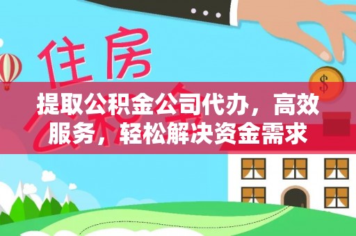 金城提取公积金公司代办，高效服务，轻松解决资金需求