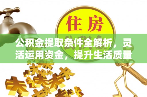 金城公积金提取条件全解析，灵活运用资金，提升生活质量