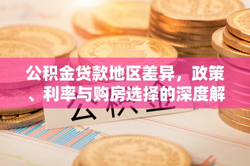 金城公积金贷款地区差异，政策、利率与购房选择的深度解析