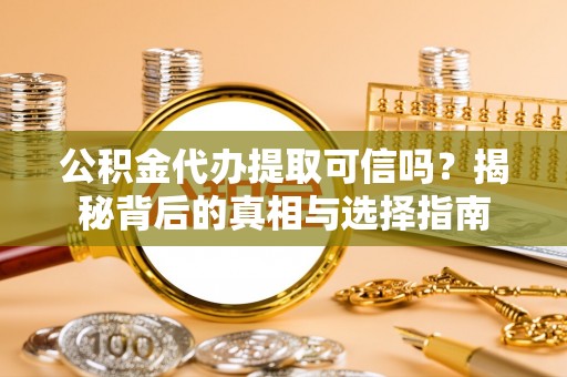 金城公积金代办提取可信吗？揭秘背后的真相与选择指南
