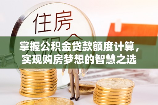金城掌握公积金贷款额度计算，实现购房梦想的智慧之选