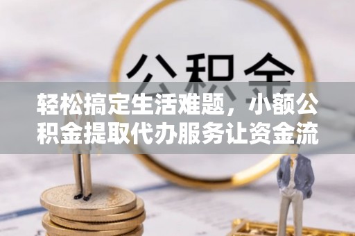 金城轻松搞定生活难题，小额公积金提取代办服务让资金流动更便捷