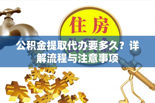 金城公积金提取代办要多久？详解流程与注意事项