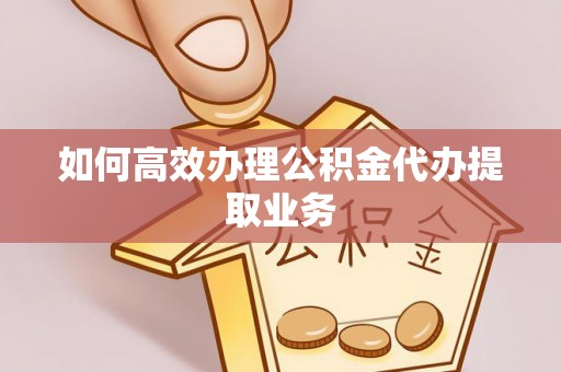 金城如何高效办理公积金代办提取业务