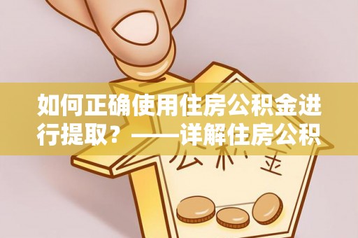 金城如何正确使用住房公积金进行提取？——详解住房公积金代办提取流程与注意事项
