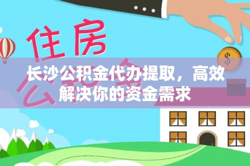 金城长沙公积金代办提取，高效解决你的资金需求
