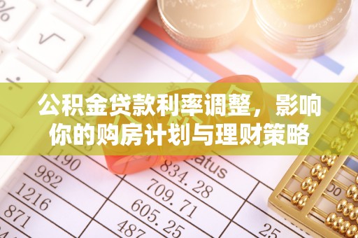 金城公积金贷款利率调整，影响你的购房计划与理财策略