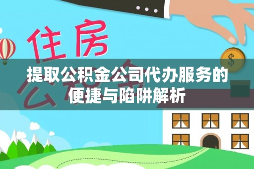 金城提取公积金公司代办服务的便捷与陷阱解析