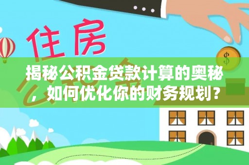 金城揭秘公积金贷款计算的奥秘，如何优化你的财务规划？