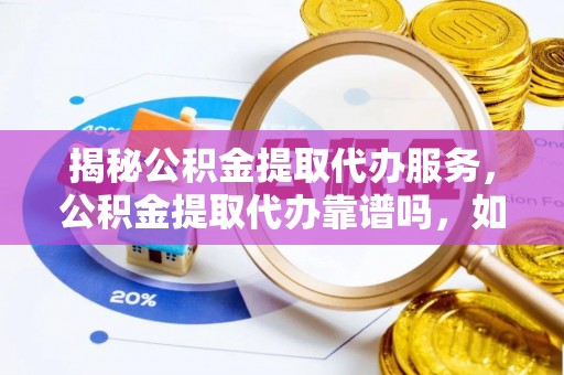 金城揭秘公积金提取代办服务，公积金提取代办靠谱吗，如何选择放心渠道？