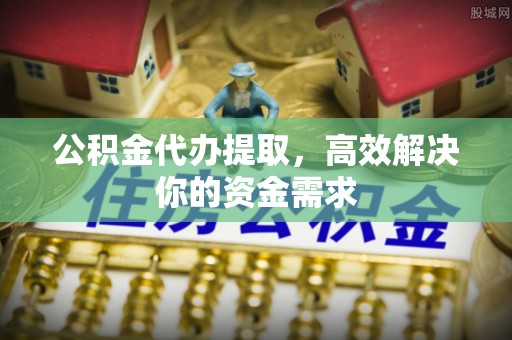 金城公积金代办提取，高效解决你的资金需求