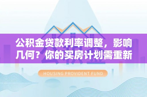 金城公积金贷款利率调整，影响几何？你的买房计划需重新审视