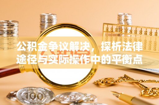 金城公积金争议解决，探析法律途径与实际操作中的平衡点