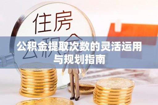 金城公积金提取次数的灵活运用与规划指南