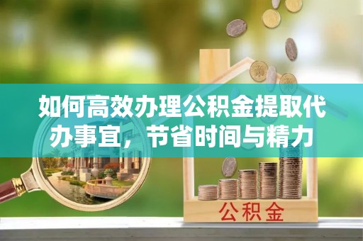 金城如何高效办理公积金提取代办事宜，节省时间与精力