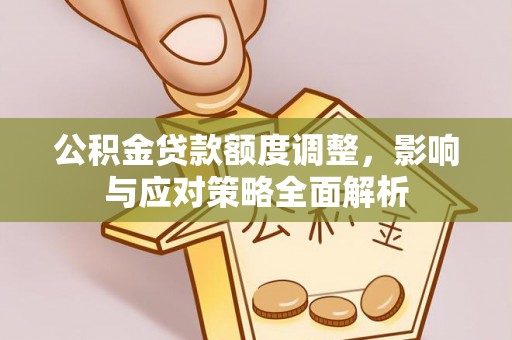金城公积金贷款额度调整，影响与应对策略全面解析