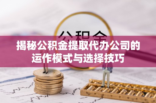 金城揭秘公积金提取代办公司的运作模式与选择技巧