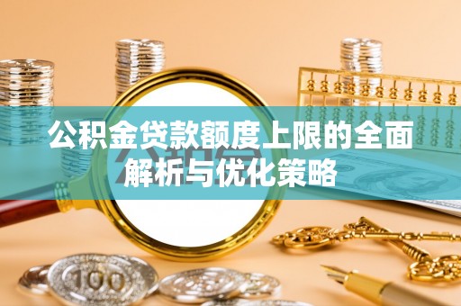 金城公积金贷款额度上限的全面解析与优化策略
