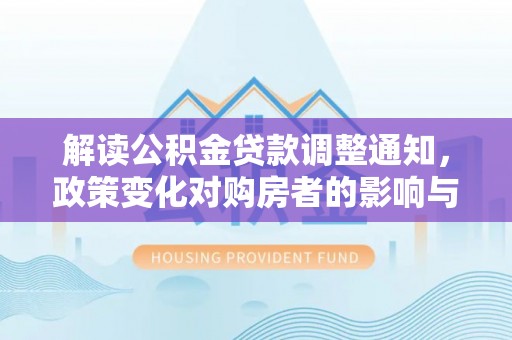 金城解读公积金贷款调整通知，政策变化对购房者的影响与应对策略
