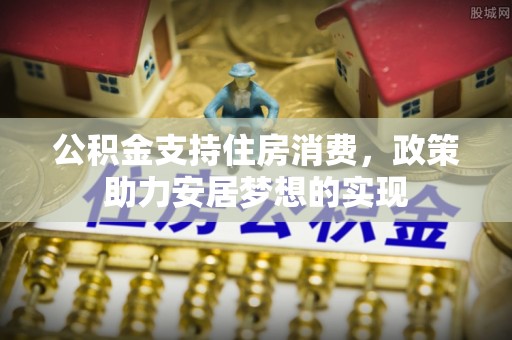 金城公积金支持住房消费，政策助力安居梦想的实现