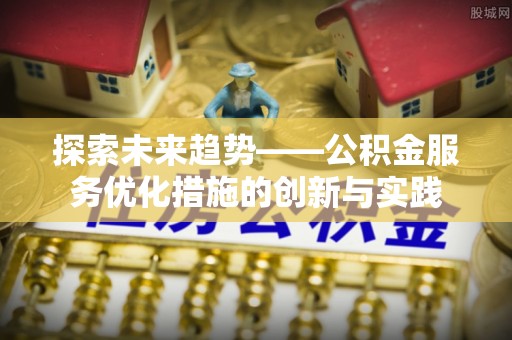 金城探索未来趋势——公积金服务优化措施的创新与实践