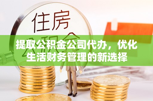金城提取公积金公司代办，优化生活财务管理的新选择