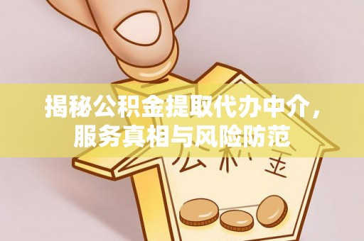 金城揭秘公积金提取代办中介，服务真相与风险防范