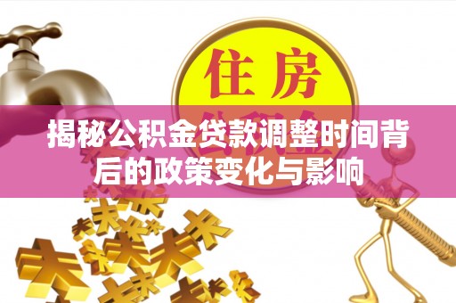 金城揭秘公积金贷款调整时间背后的政策变化与影响
