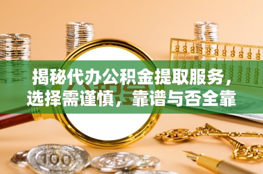 金城揭秘代办公积金提取服务，选择需谨慎，靠谱与否全靠这几点