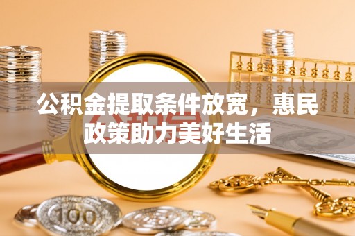 金城公积金提取条件放宽，惠民政策助力美好生活