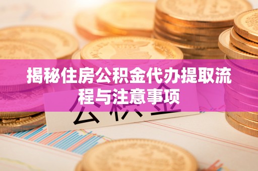 金城揭秘住房公积金代办提取流程与注意事项