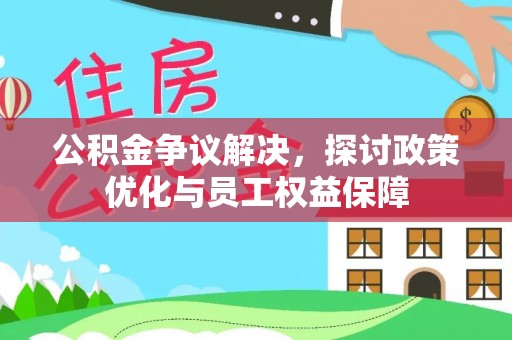 金城公积金争议解决，探讨政策优化与员工权益保障