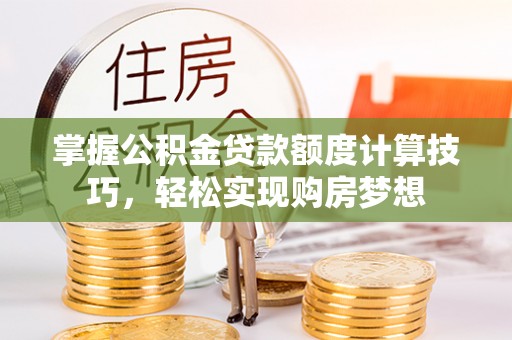 金城掌握公积金贷款额度计算技巧，轻松实现购房梦想
