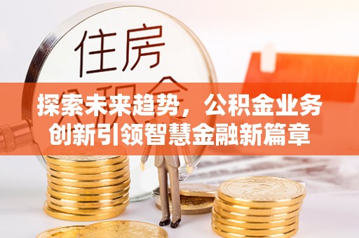 金城探索未来趋势，公积金业务创新引领智慧金融新篇章